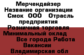 Мерчендайзер › Название организации ­ Смок, ООО › Отрасль предприятия ­ Розничная торговля › Минимальный оклад ­ 20 000 - Все города Работа » Вакансии   . Владимирская обл.,Муромский р-н